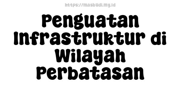 Penguatan Infrastruktur di Wilayah Perbatasan