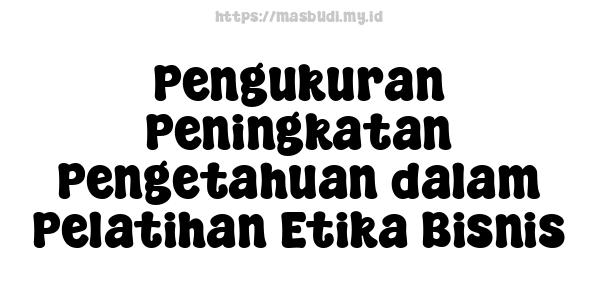 Pengukuran Peningkatan Pengetahuan dalam Pelatihan Etika Bisnis