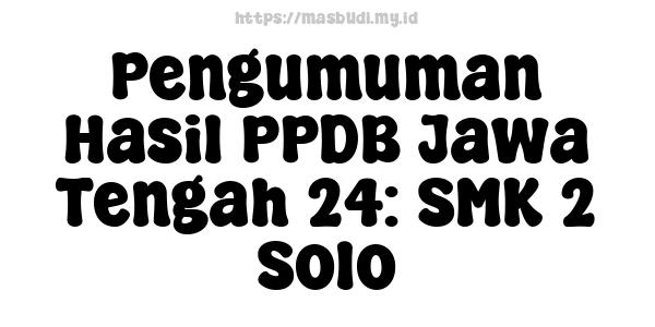 Pengumuman Hasil PPDB Jawa Tengah 24: SMK 2 Solo