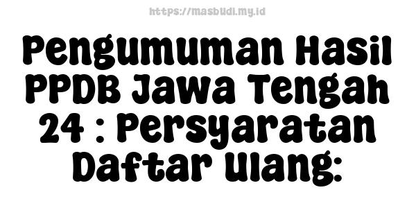 Pengumuman Hasil PPDB Jawa Tengah 24 : Persyaratan Daftar Ulang: