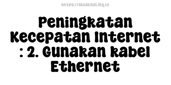 Peningkatan Kecepatan Internet : 2. Gunakan kabel Ethernet