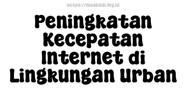 Peningkatan Kecepatan Internet di Lingkungan Urban