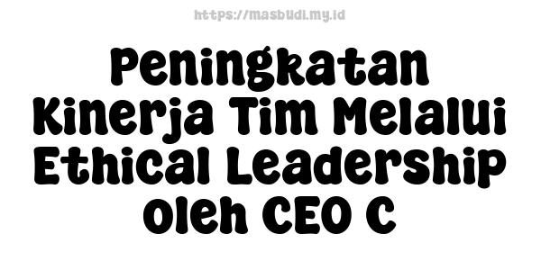 Peningkatan Kinerja Tim Melalui Ethical Leadership oleh CEO C