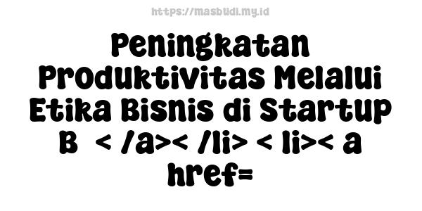 Peningkatan Produktivitas Melalui Etika Bisnis di Startup B5< /a>< /li> < li>< a href=