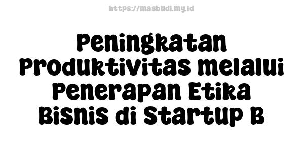 Peningkatan Produktivitas melalui Penerapan Etika Bisnis di Startup B