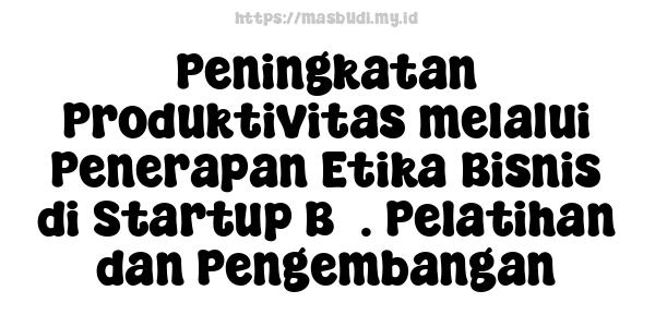 Peningkatan Produktivitas melalui Penerapan Etika Bisnis di Startup B5. Pelatihan dan Pengembangan