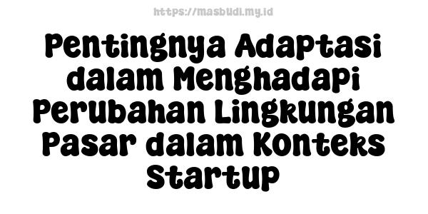 Pentingnya Adaptasi dalam Menghadapi Perubahan Lingkungan Pasar dalam Konteks Startup