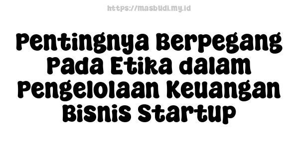 Pentingnya Berpegang Pada Etika dalam Pengelolaan Keuangan Bisnis Startup