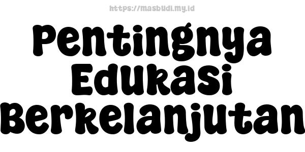 Pentingnya Edukasi Berkelanjutan