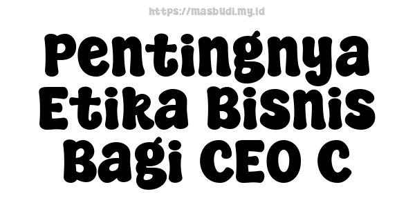 Pentingnya Etika Bisnis Bagi CEO C