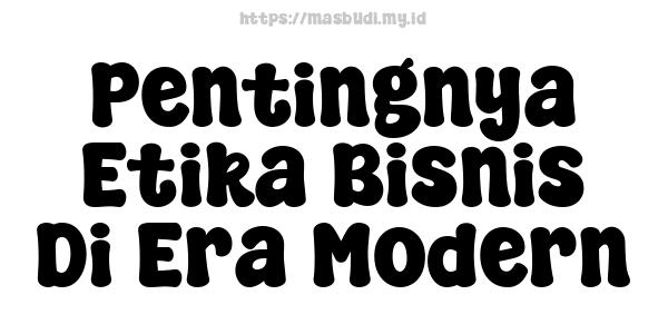 Pentingnya Etika Bisnis Di Era Modern