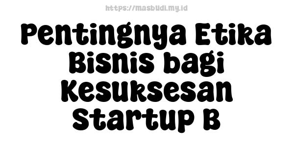 Pentingnya Etika Bisnis bagi Kesuksesan Startup B