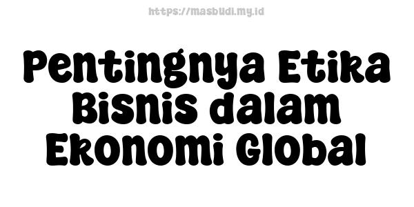 Pentingnya Etika Bisnis dalam Ekonomi Global