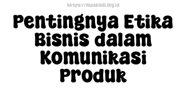 Pentingnya Etika Bisnis dalam Komunikasi Produk