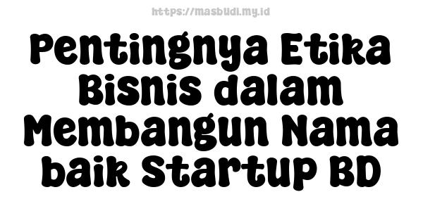 Pentingnya Etika Bisnis dalam Membangun Nama baik Startup BD