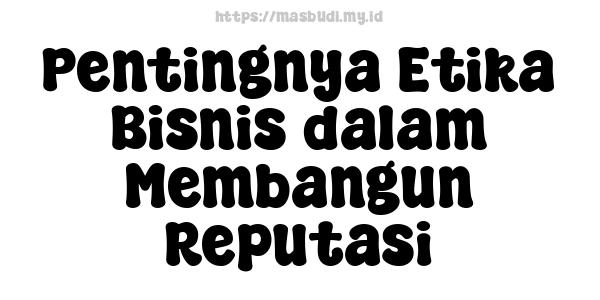 Pentingnya Etika Bisnis dalam Membangun Reputasi