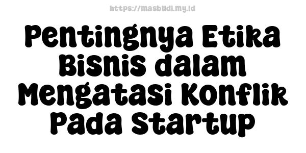 Pentingnya Etika Bisnis dalam Mengatasi Konflik Pada Startup