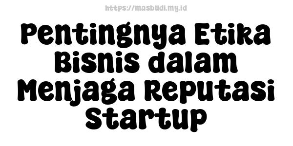 Pentingnya Etika Bisnis dalam Menjaga Reputasi Startup