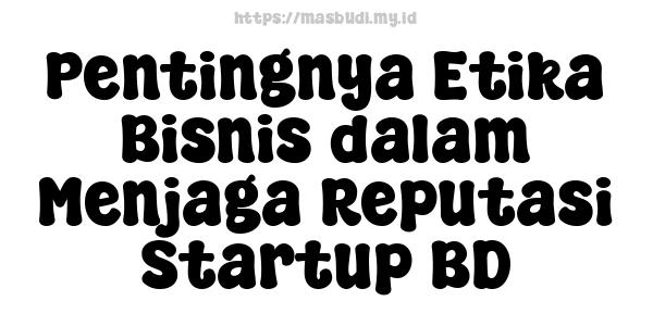 Pentingnya Etika Bisnis dalam Menjaga Reputasi Startup BD