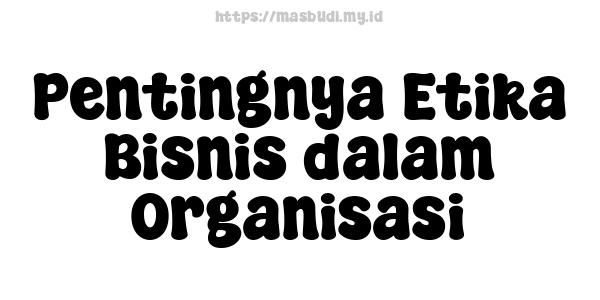 Pentingnya Etika Bisnis dalam Organisasi