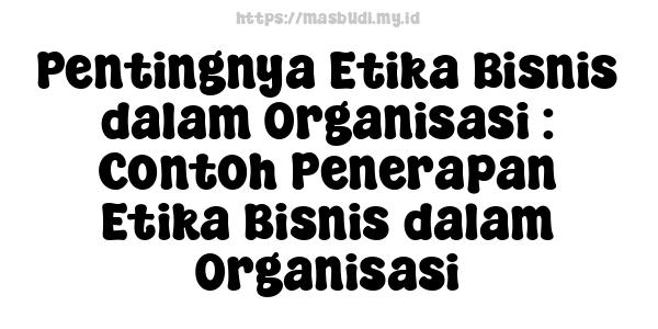 Pentingnya Etika Bisnis dalam Organisasi : Contoh Penerapan Etika Bisnis dalam Organisasi