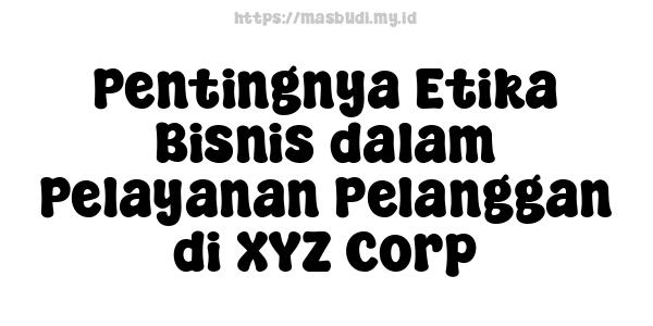 Pentingnya Etika Bisnis dalam Pelayanan Pelanggan di XYZ Corp