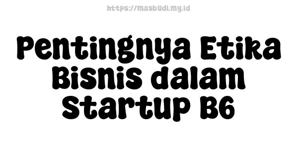 Pentingnya Etika Bisnis dalam Startup B6