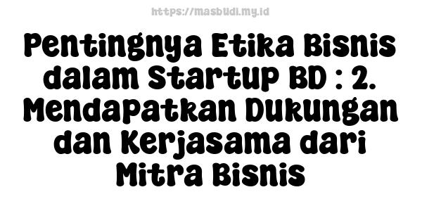 Pentingnya Etika Bisnis dalam Startup BD : 2. Mendapatkan Dukungan dan Kerjasama dari Mitra Bisnis