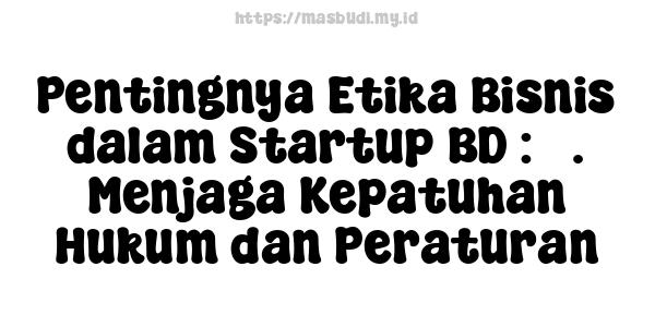 Pentingnya Etika Bisnis dalam Startup BD : 3. Menjaga Kepatuhan Hukum dan Peraturan