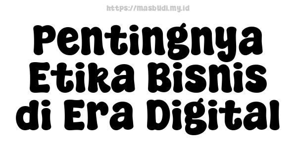 Pentingnya Etika Bisnis di Era Digital