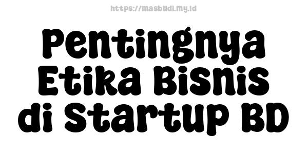 Pentingnya Etika Bisnis di Startup BD