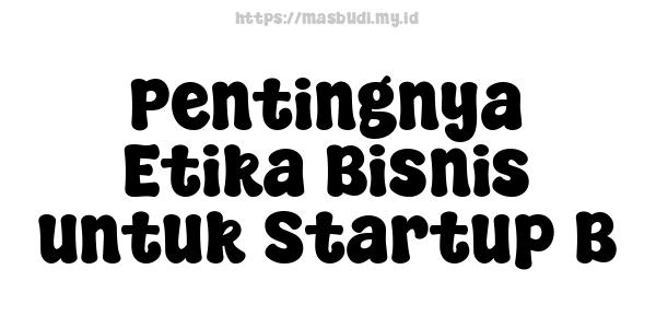 Pentingnya Etika Bisnis untuk Startup B