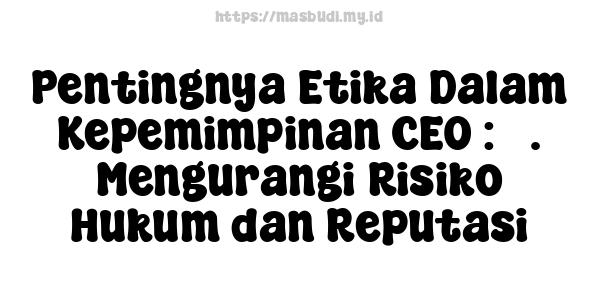 Pentingnya Etika Dalam Kepemimpinan CEO : 5. Mengurangi Risiko Hukum dan Reputasi