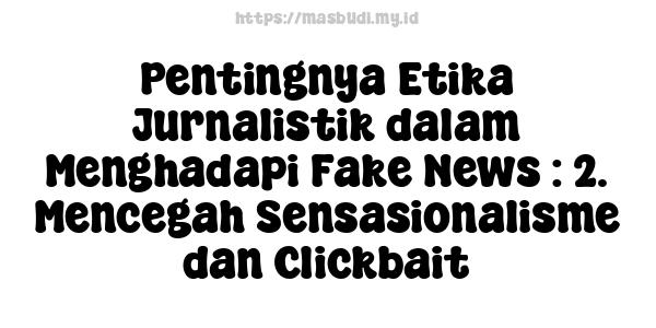 Pentingnya Etika Jurnalistik dalam Menghadapi Fake News : 2. Mencegah Sensasionalisme dan Clickbait