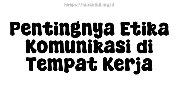 Pentingnya Etika Komunikasi di Tempat Kerja