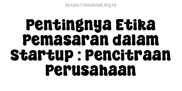 Pentingnya Etika Pemasaran dalam Startup : Pencitraan Perusahaan