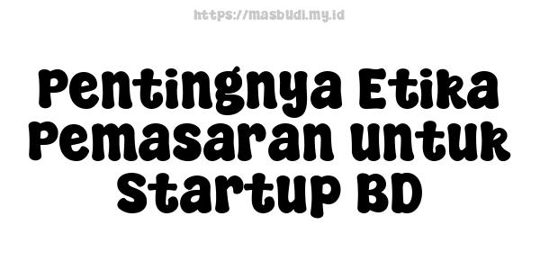 Pentingnya Etika Pemasaran untuk Startup BD