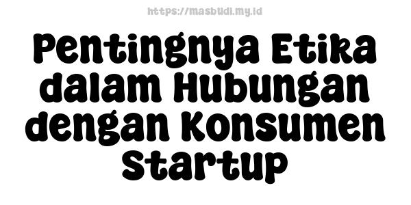 Pentingnya Etika dalam Hubungan dengan Konsumen Startup