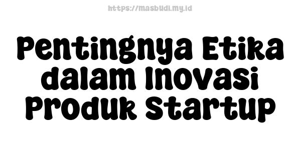 Pentingnya Etika dalam Inovasi Produk Startup