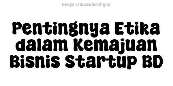 Pentingnya Etika dalam Kemajuan Bisnis Startup BD