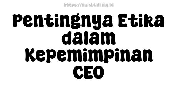 Pentingnya Etika dalam Kepemimpinan CEO