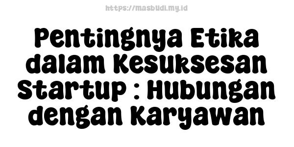 Pentingnya Etika dalam Kesuksesan Startup : Hubungan dengan Karyawan