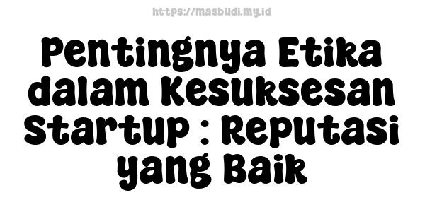 Pentingnya Etika dalam Kesuksesan Startup : Reputasi yang Baik