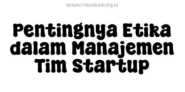 Pentingnya Etika dalam Manajemen Tim Startup