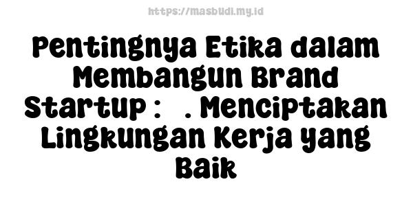 Pentingnya Etika dalam Membangun Brand Startup : 3. Menciptakan Lingkungan Kerja yang Baik