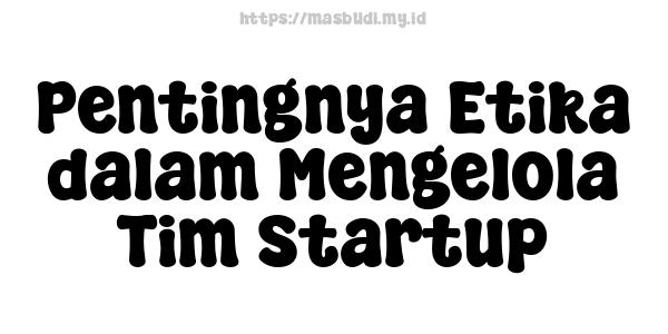 Pentingnya Etika dalam Mengelola Tim Startup