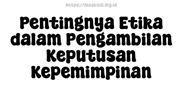 Pentingnya Etika dalam Pengambilan Keputusan Kepemimpinan