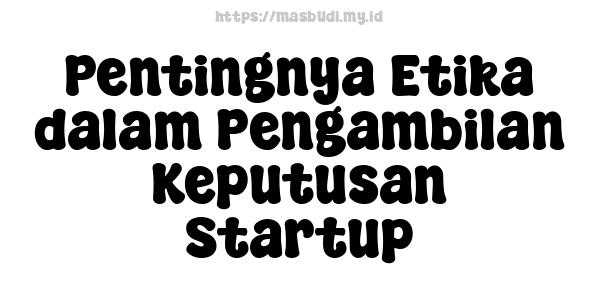 Pentingnya Etika dalam Pengambilan Keputusan Startup