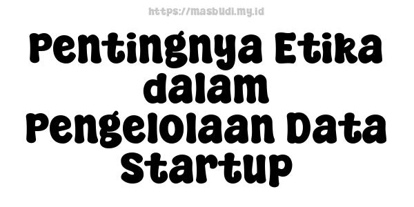 Pentingnya Etika dalam Pengelolaan Data Startup