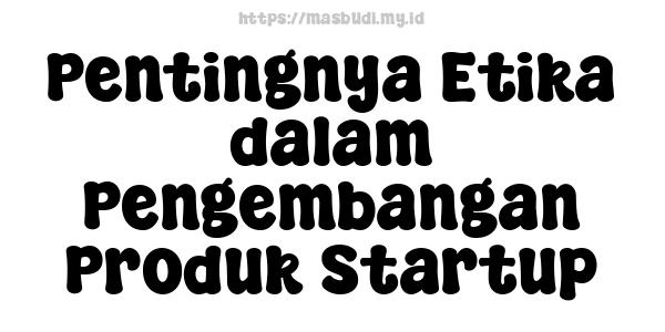 Pentingnya Etika dalam Pengembangan Produk Startup